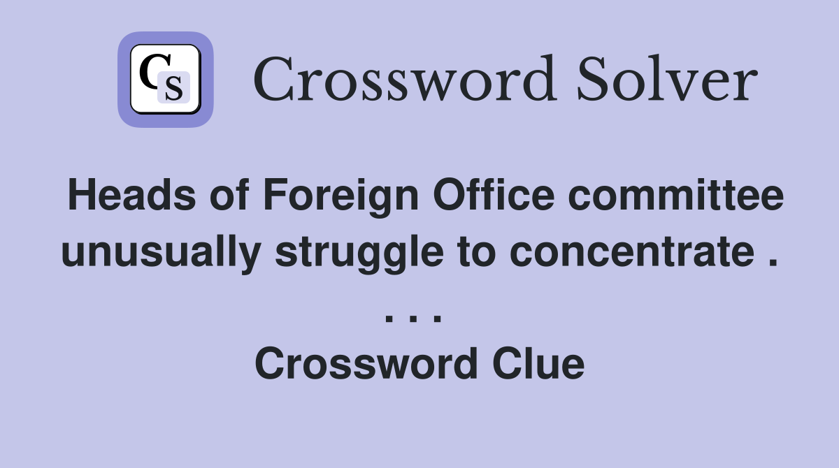 Heads of Foreign Office committee unusually struggle to concentrate . . . .  Crossword Clue