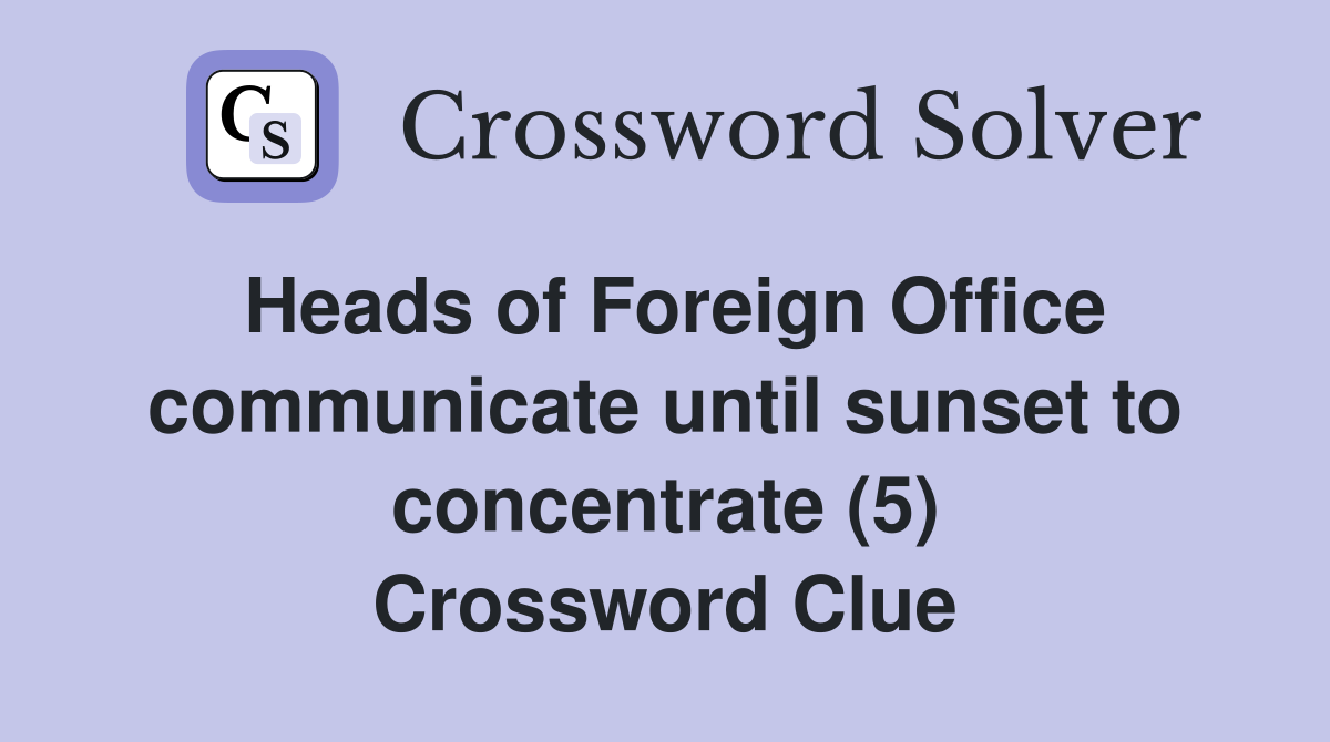 Heads of Foreign Office communicate until sunset to concentrate (5) Crossword Clue