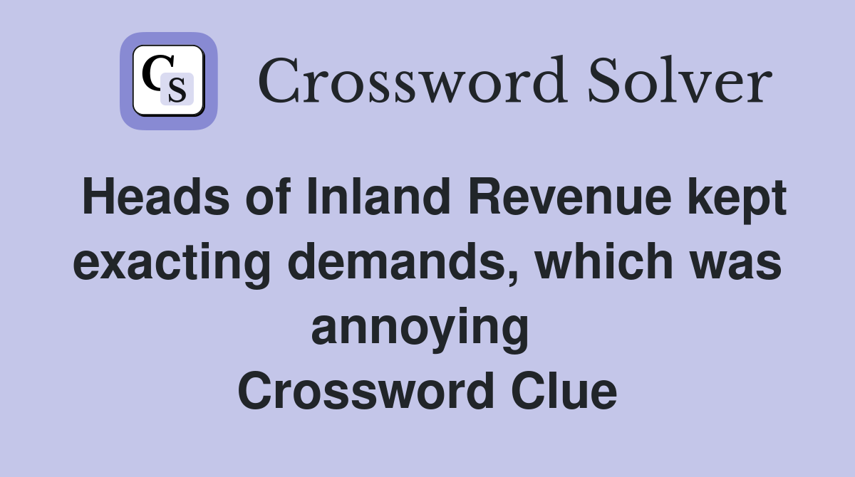Heads of Inland Revenue kept exacting demands, which was annoying  Crossword Clue