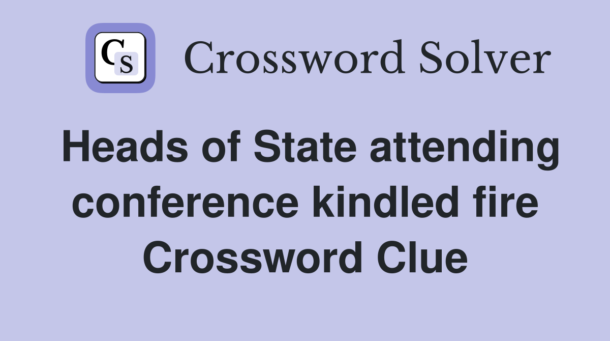 Heads of State attending conference kindled fire Crossword Clue