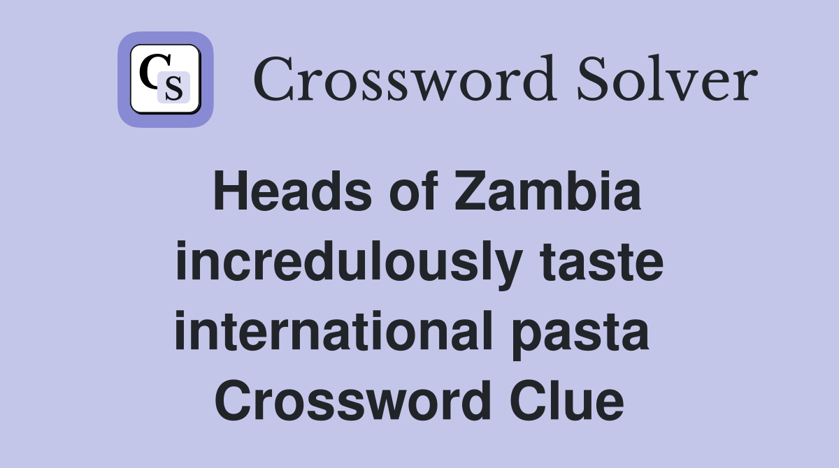 Heads of Zambia incredulously taste international pasta  Crossword Clue