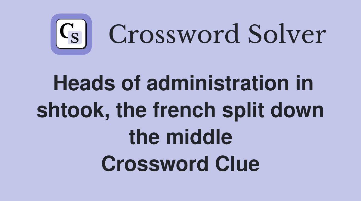 Heads of administration in shtook, the french split down the middle Crossword Clue