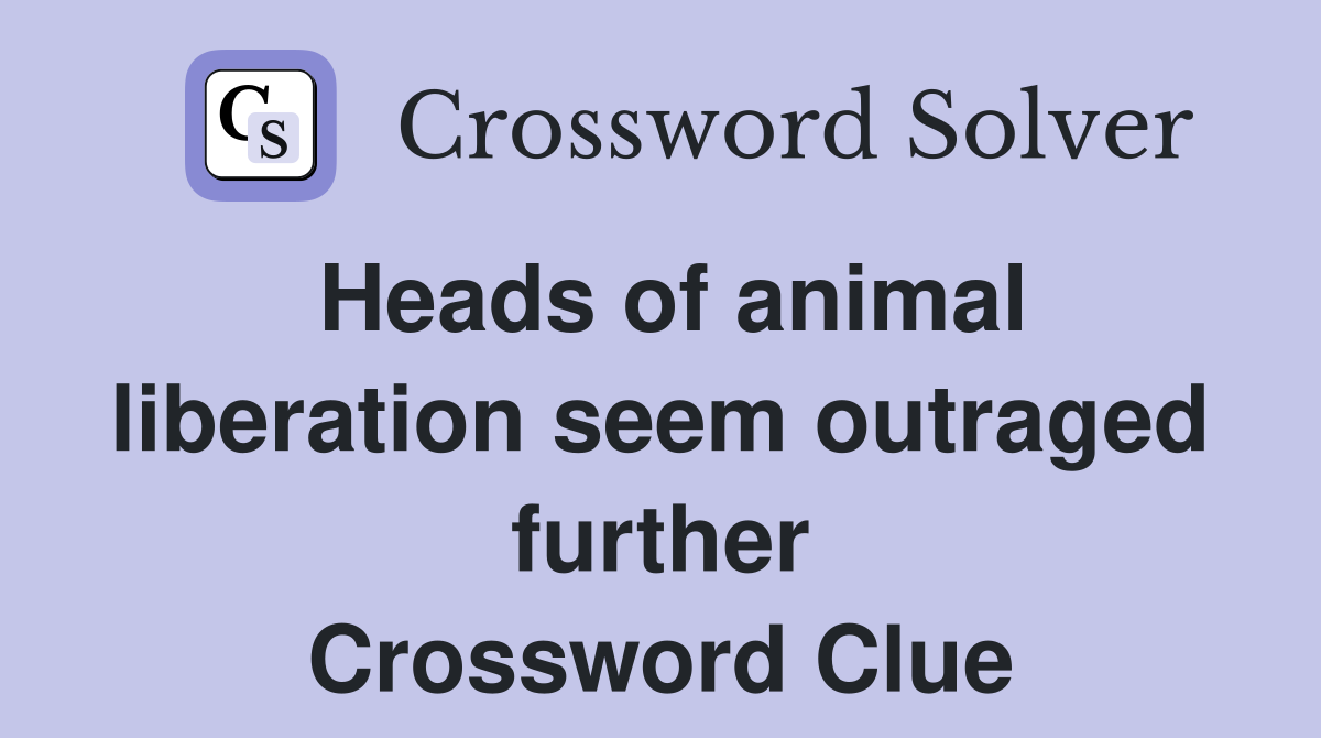 Heads of animal liberation seem outraged further Crossword Clue