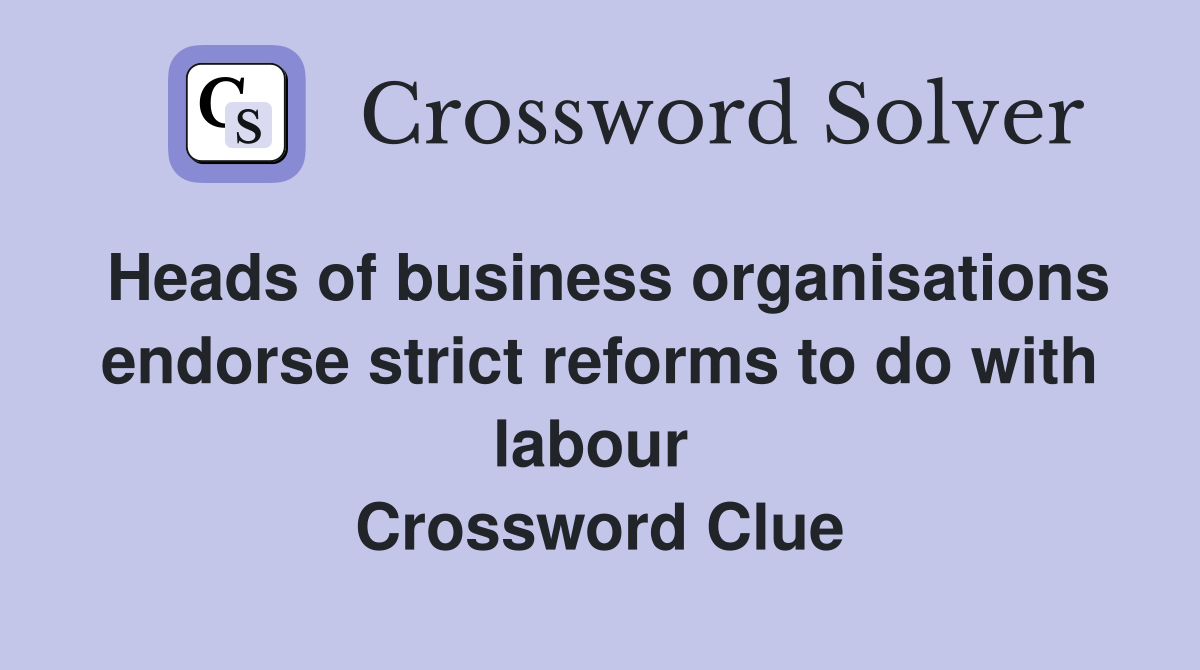 Heads of business organisations endorse strict reforms to do with labour  Crossword Clue