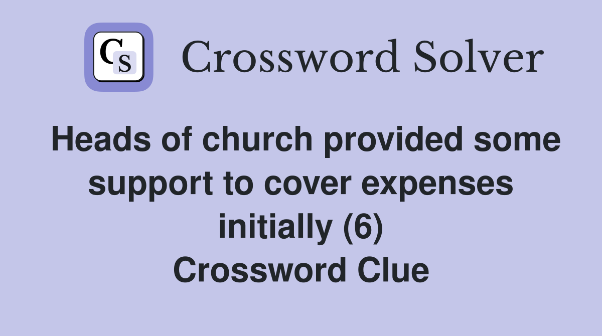 Heads of church provided some support to cover expenses initially (6) Crossword Clue