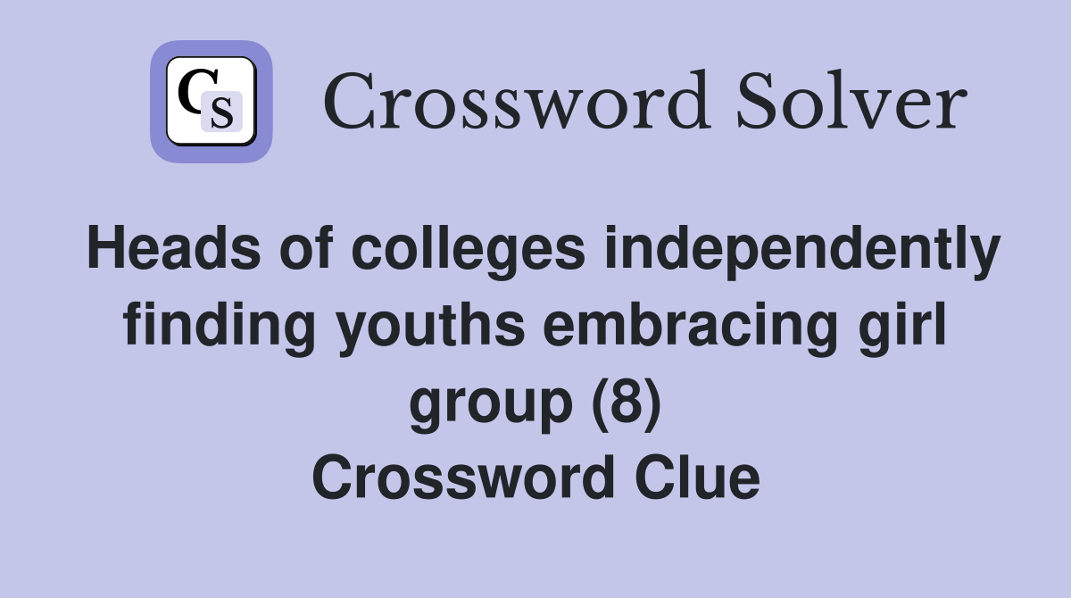 Heads of colleges independently finding youths embracing girl group (8) Crossword Clue