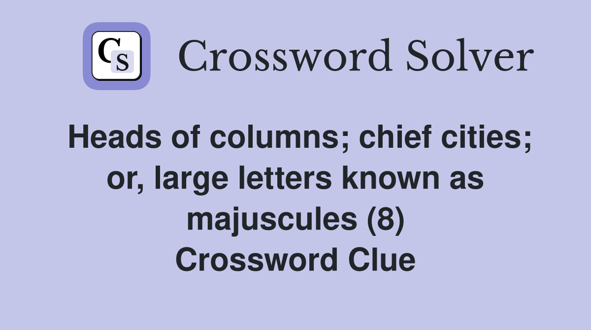 Heads of columns; chief cities; or, large letters known as majuscules (8) Crossword Clue