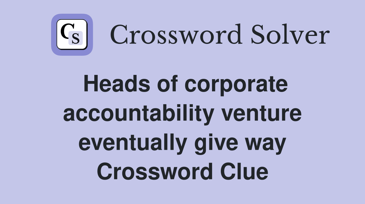Heads of corporate accountability venture eventually give way Crossword Clue