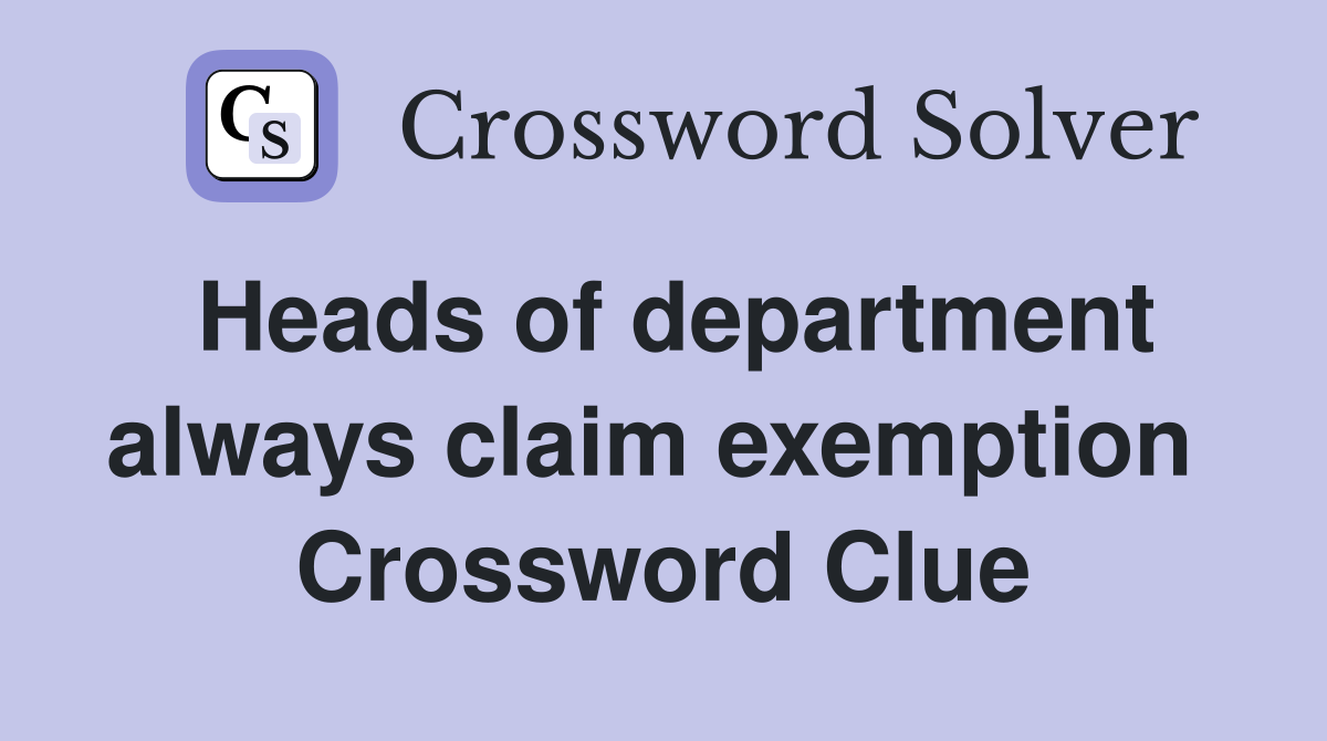 Heads of department always claim exemption  Crossword Clue