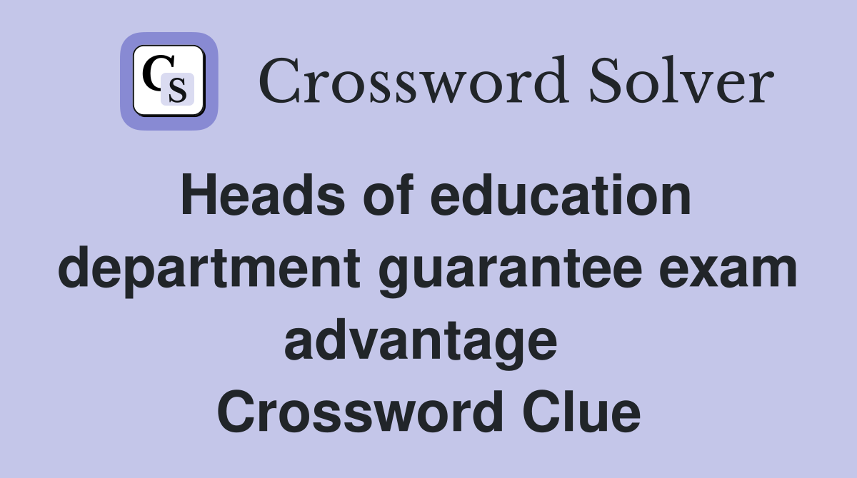 Heads of education department guarantee exam advantage  Crossword Clue
