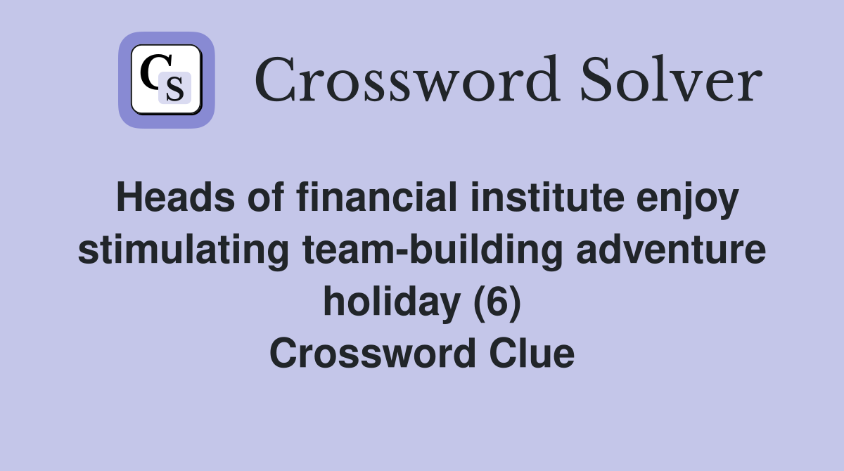 Heads of financial institute enjoy stimulating team-building adventure holiday (6) Crossword Clue