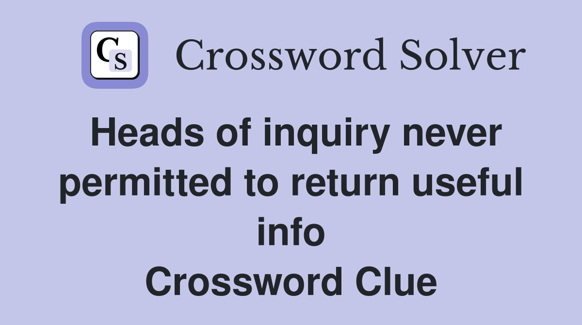 Heads of inquiry never permitted to return useful info Crossword Clue