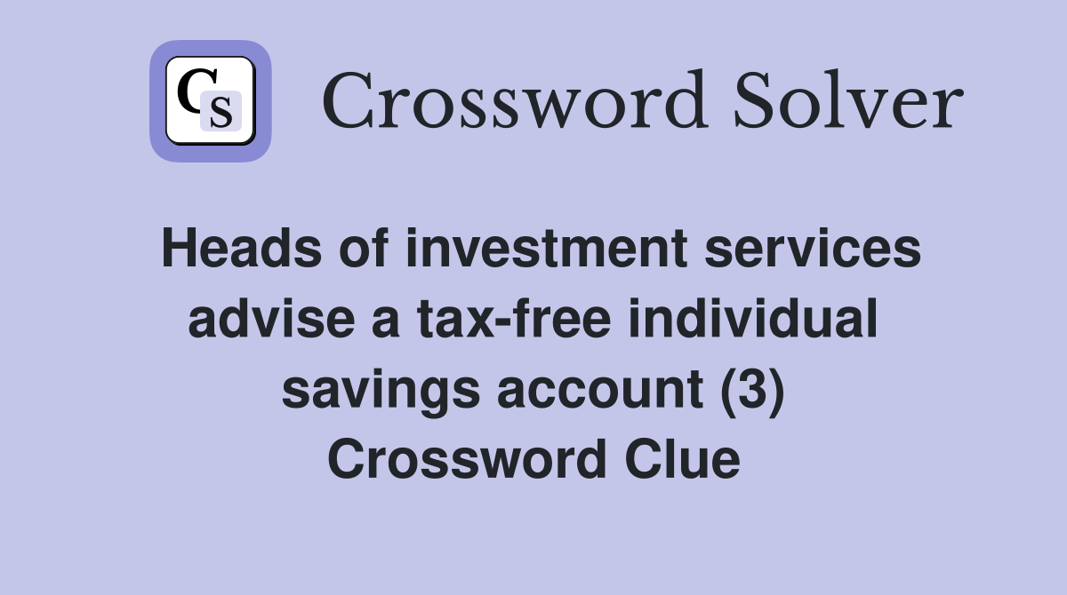 Heads of investment services advise a tax-free individual savings account (3) Crossword Clue