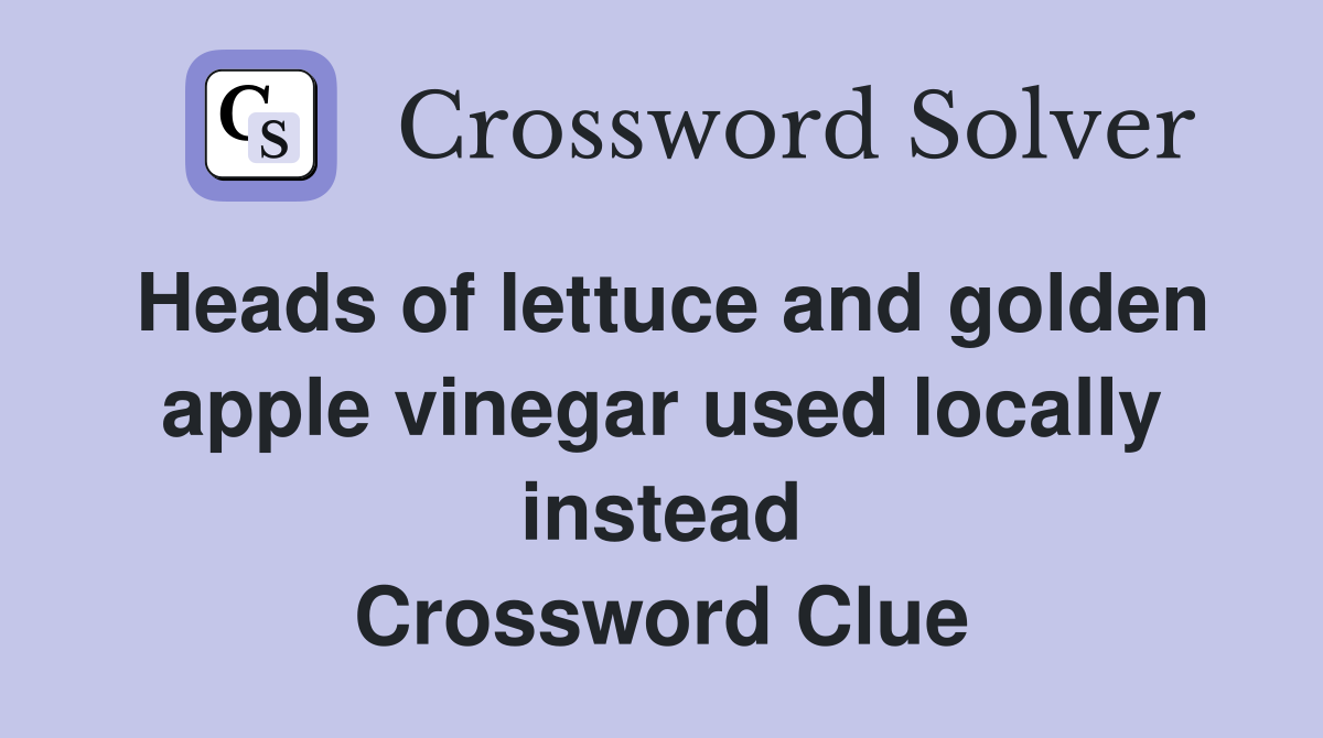 Heads of lettuce and golden apple vinegar used locally instead Crossword Clue