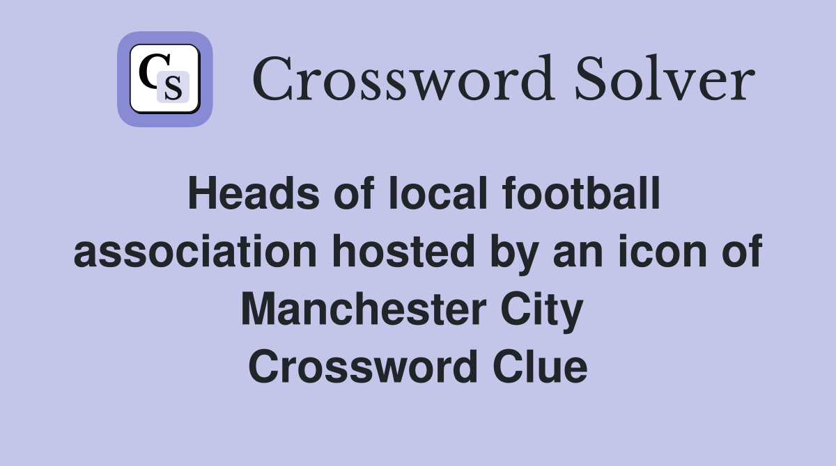 Heads of local football association hosted by an icon of Manchester City  Crossword Clue