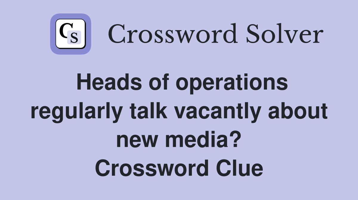 Heads of operations regularly talk vacantly about new media? Crossword Clue
