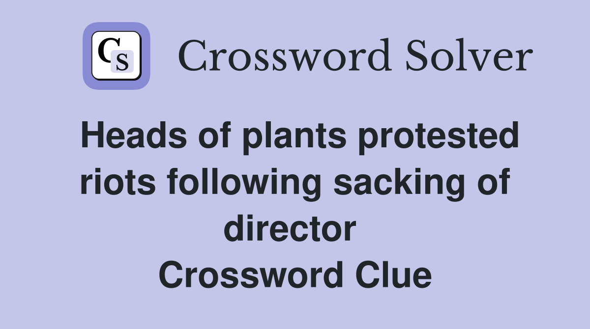 Heads of plants protested riots following sacking of director  Crossword Clue