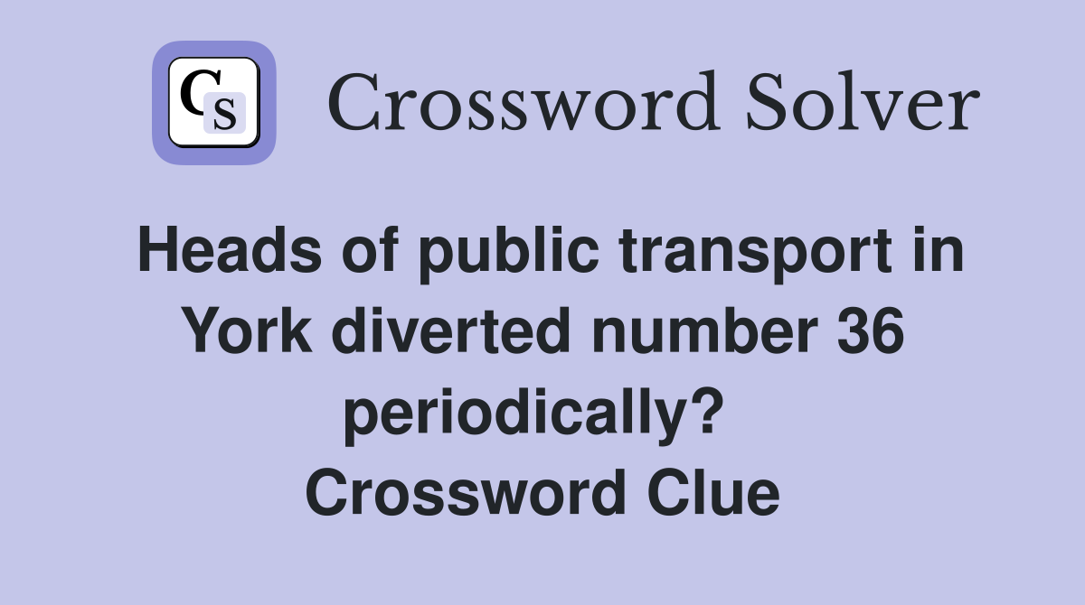 Heads of public transport in York diverted number 36 periodically?  Crossword Clue