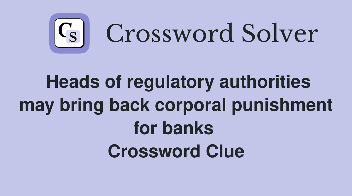 Heads of regulatory authorities may bring back corporal punishment for banks  Crossword Clue