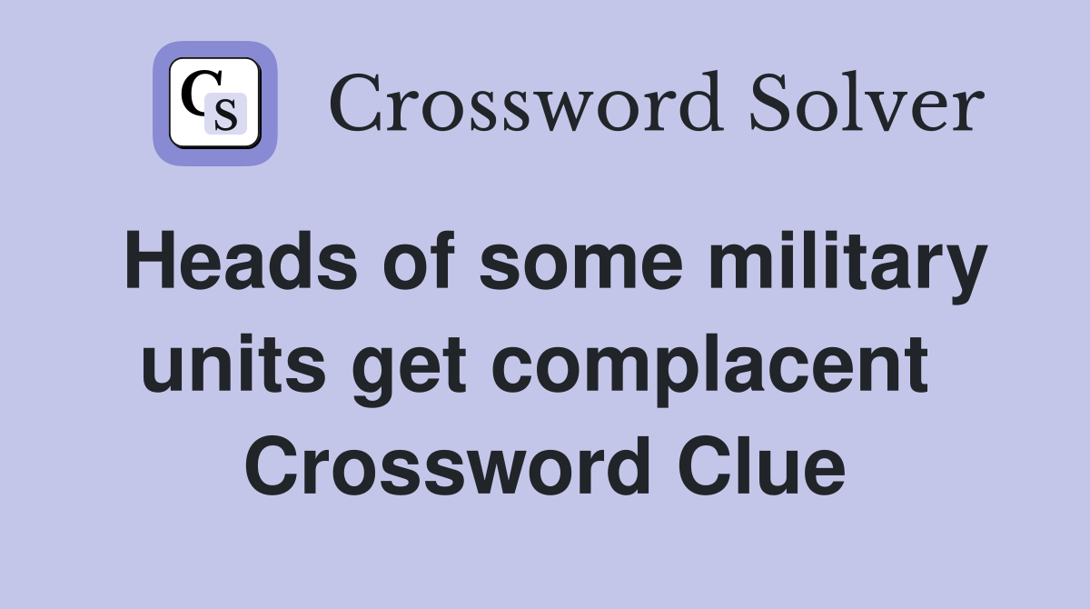 Heads of some military units get complacent  Crossword Clue