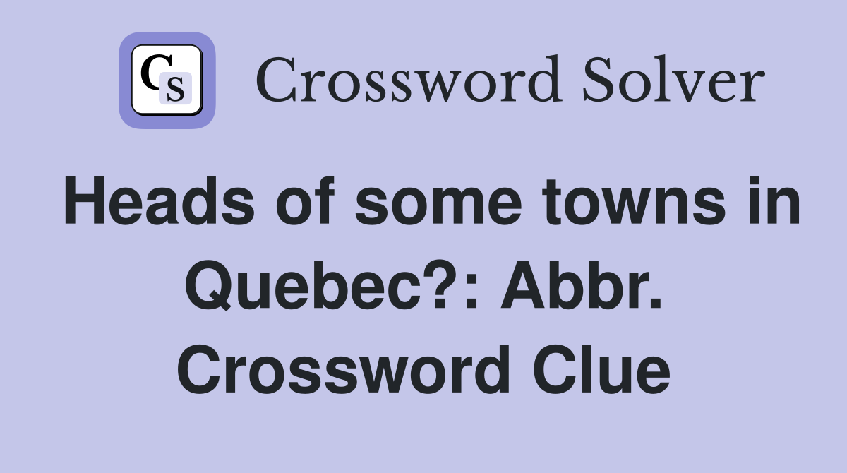 Heads of some towns in Quebec?: Abbr. Crossword Clue