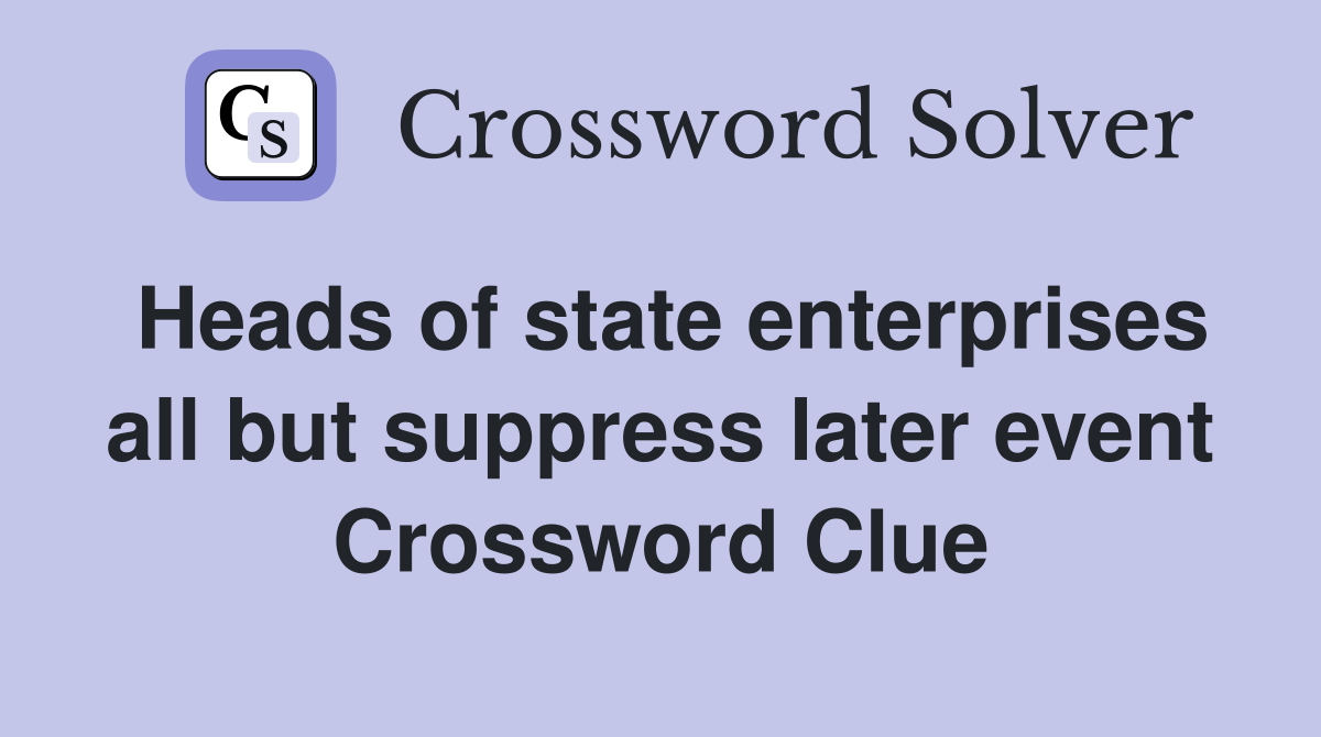 Heads of state enterprises all but suppress later event Crossword Clue