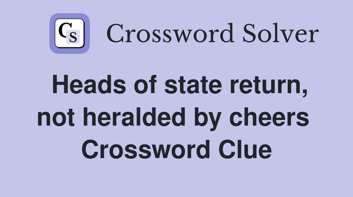 Heads of state return, not heralded by cheers  Crossword Clue