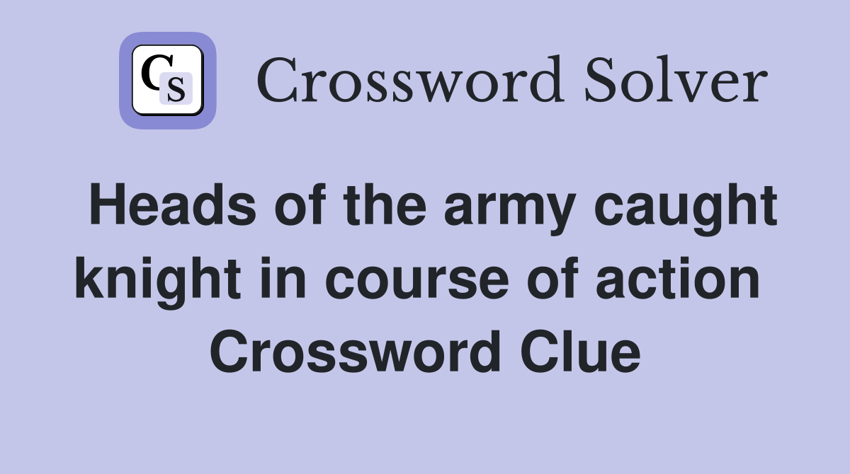 Heads of the army caught knight in course of action  Crossword Clue