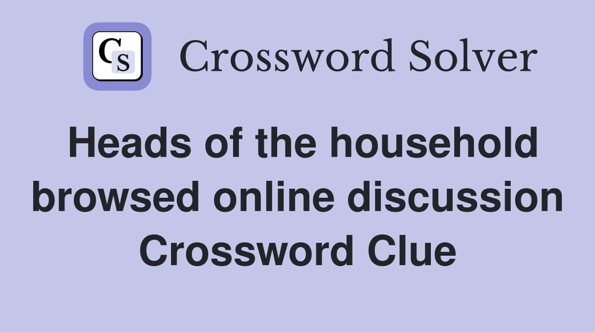 Heads of the household browsed online discussion Crossword Clue