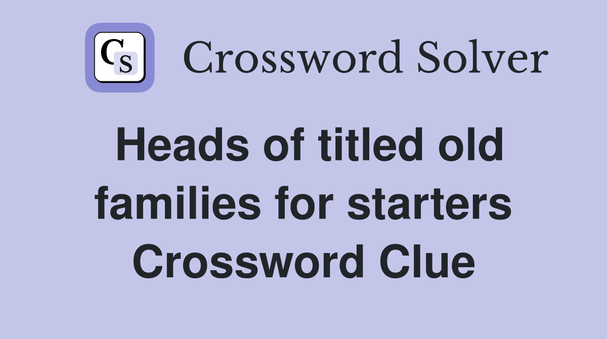 Heads of titled old families for starters Crossword Clue