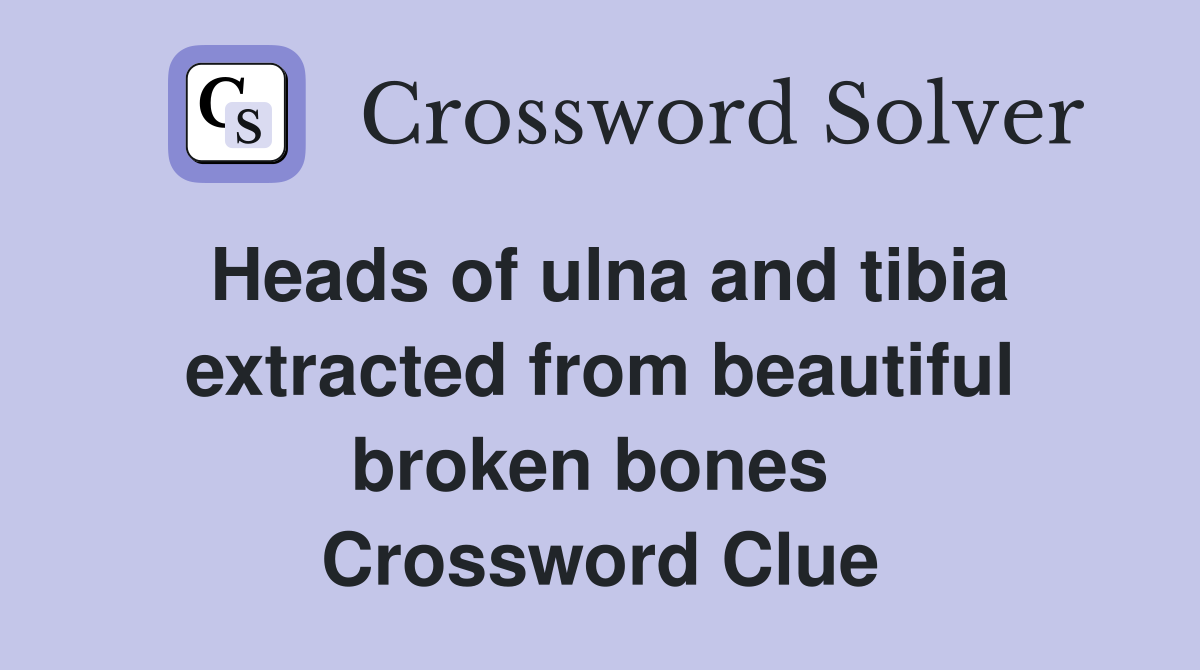 Heads of ulna and tibia extracted from beautiful broken bones  Crossword Clue