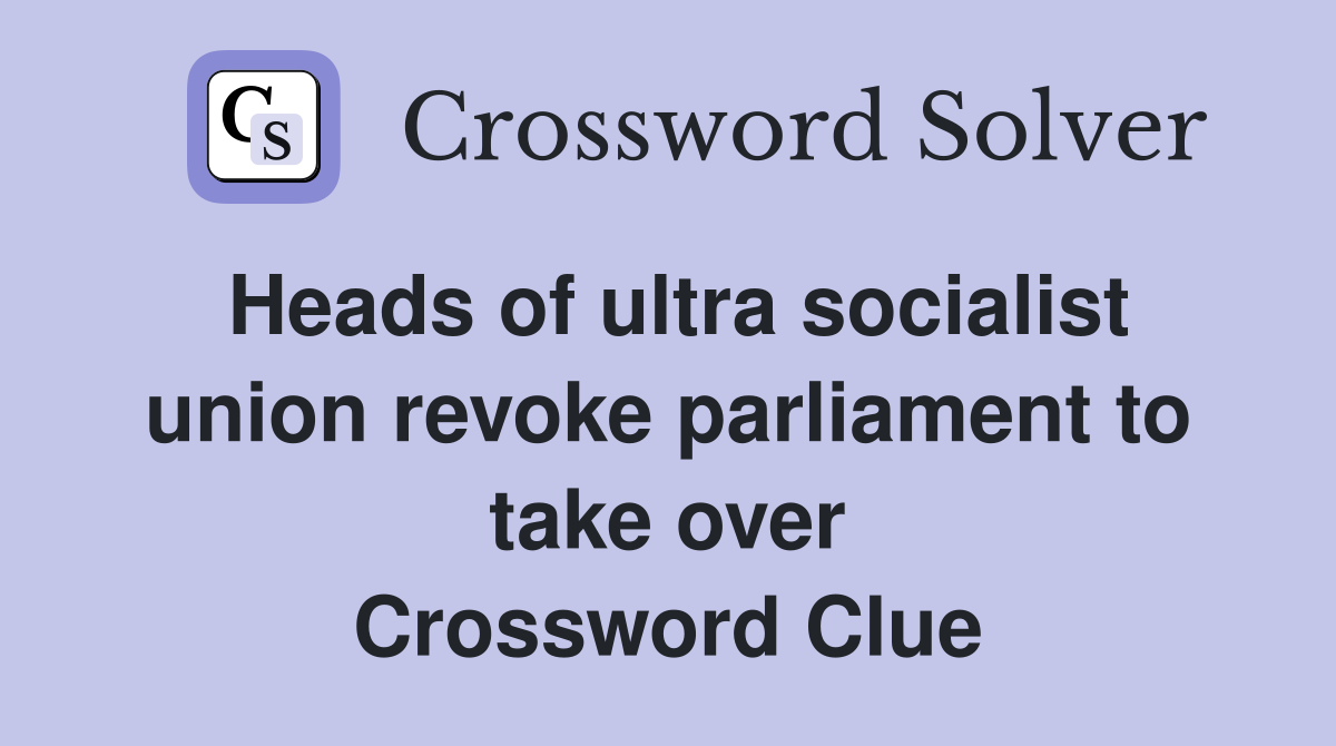 Heads of ultra socialist union revoke parliament to take over Crossword Clue