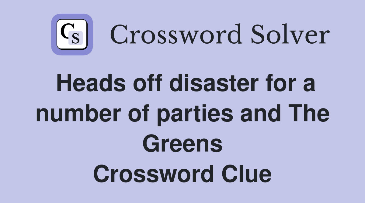Heads off disaster for a number of parties and The Greens Crossword Clue