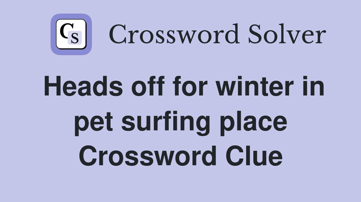 Heads off for winter in pet surfing place Crossword Clue