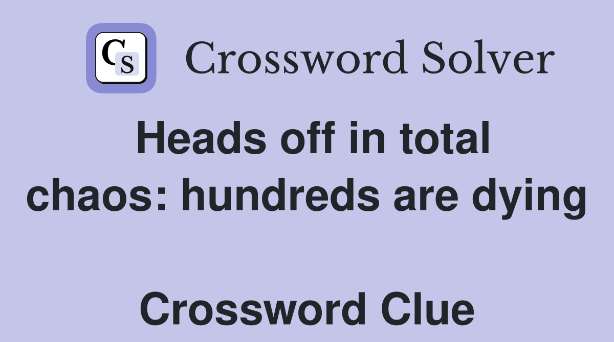 Heads off in total chaos: hundreds are dying  Crossword Clue