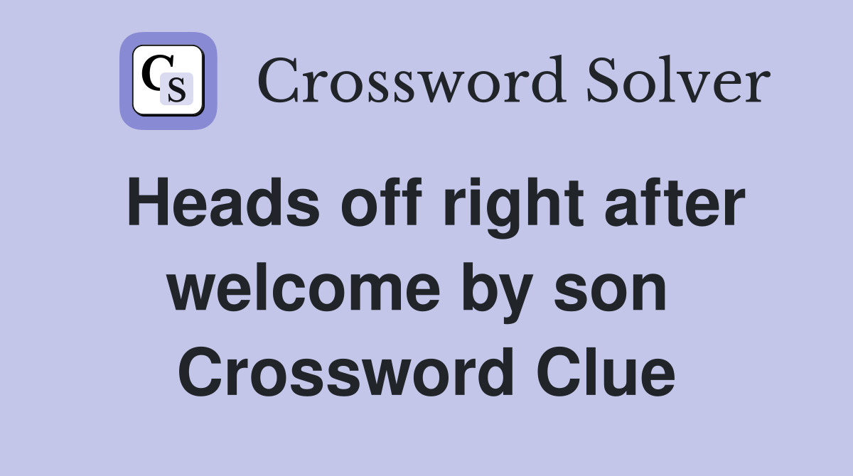 Heads off right after welcome by son  Crossword Clue