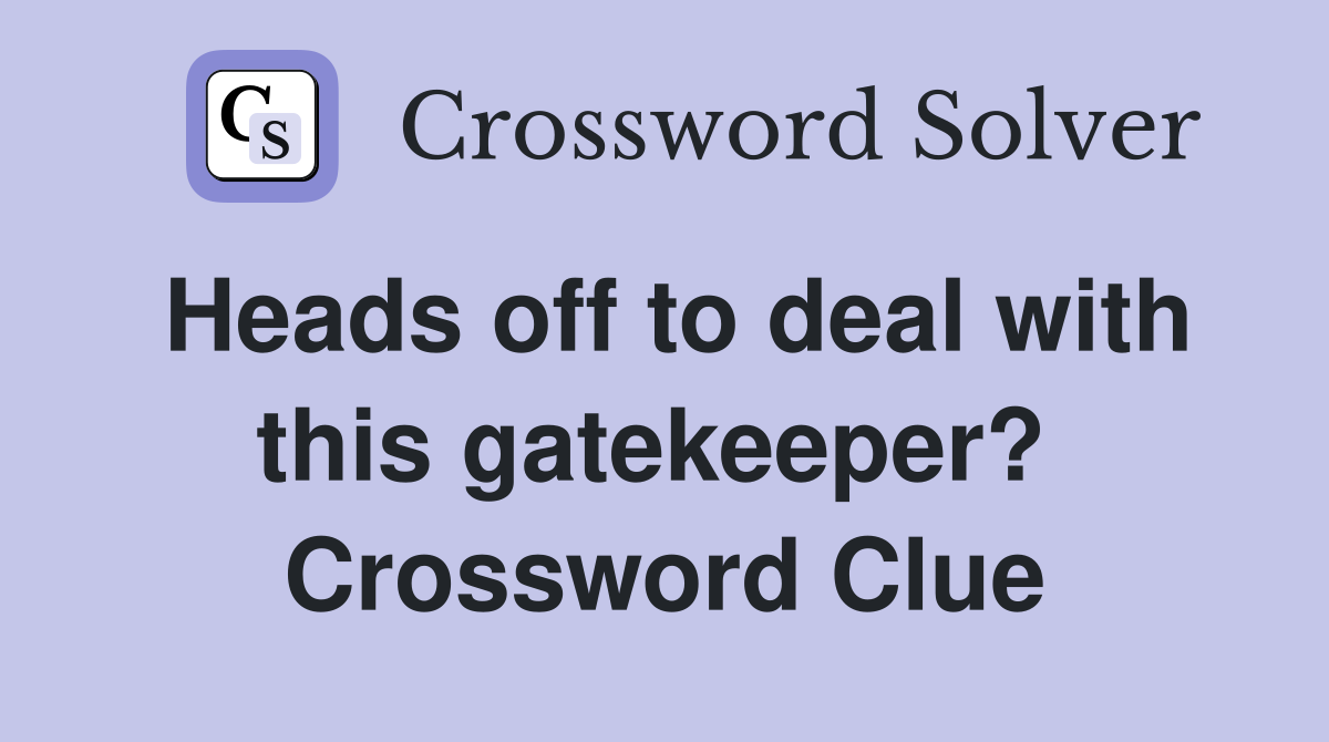 Heads off to deal with this gatekeeper?  Crossword Clue