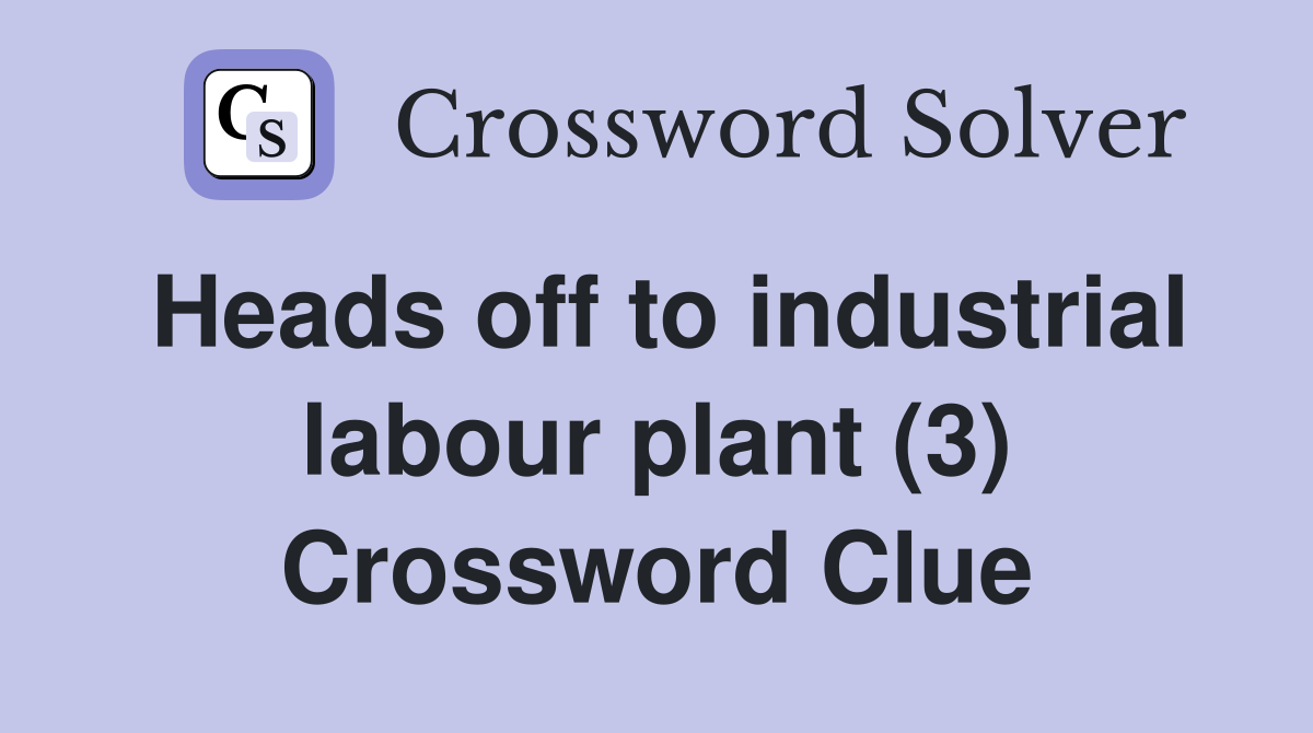 Heads off to industrial labour plant (3) Crossword Clue