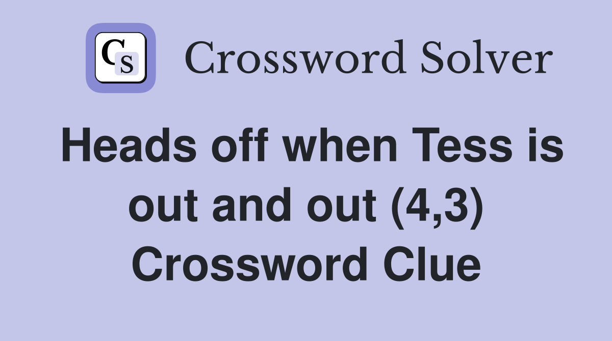 Heads off when Tess is out and out (4,3) Crossword Clue
