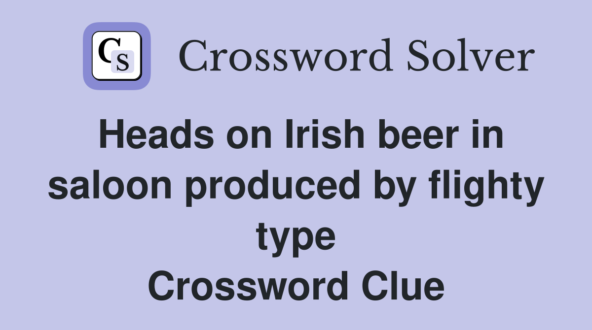 Heads on Irish beer in saloon produced by flighty type Crossword Clue