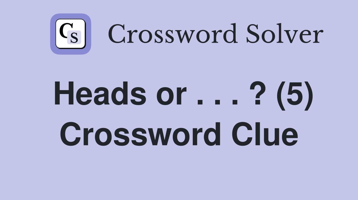 Heads or . . . ? (5) Crossword Clue