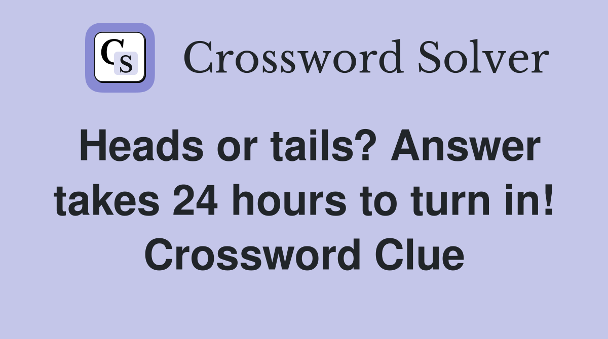 Heads or tails? Answer takes 24 hours to turn in! Crossword Clue