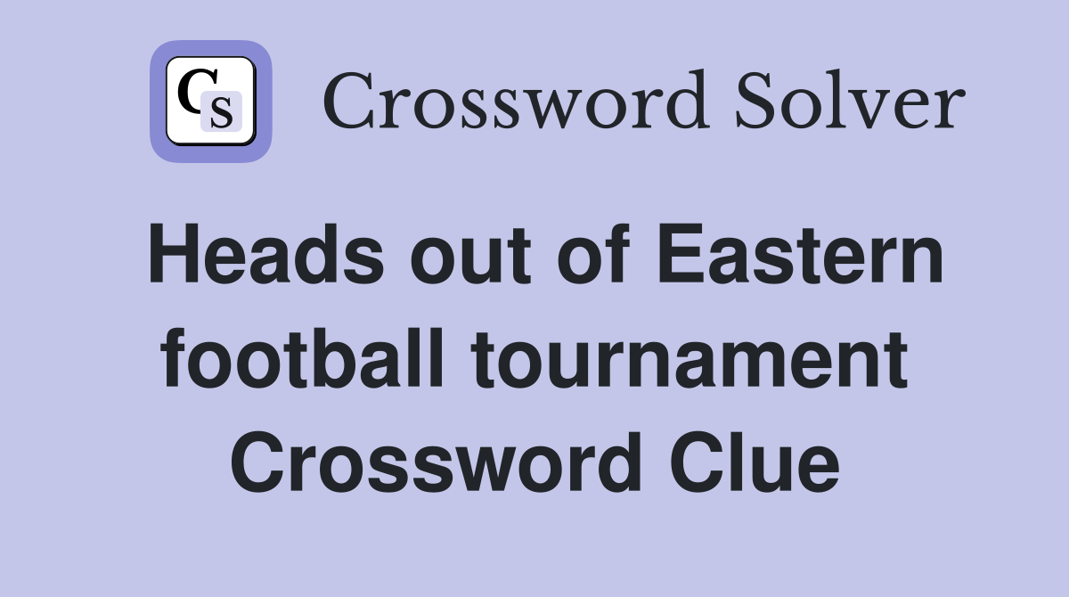 Heads out of Eastern football tournament Crossword Clue
