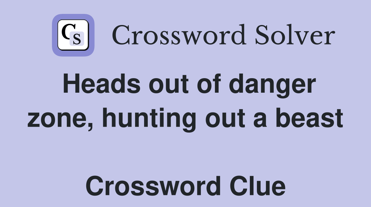 Heads out of danger zone, hunting out a beast  Crossword Clue