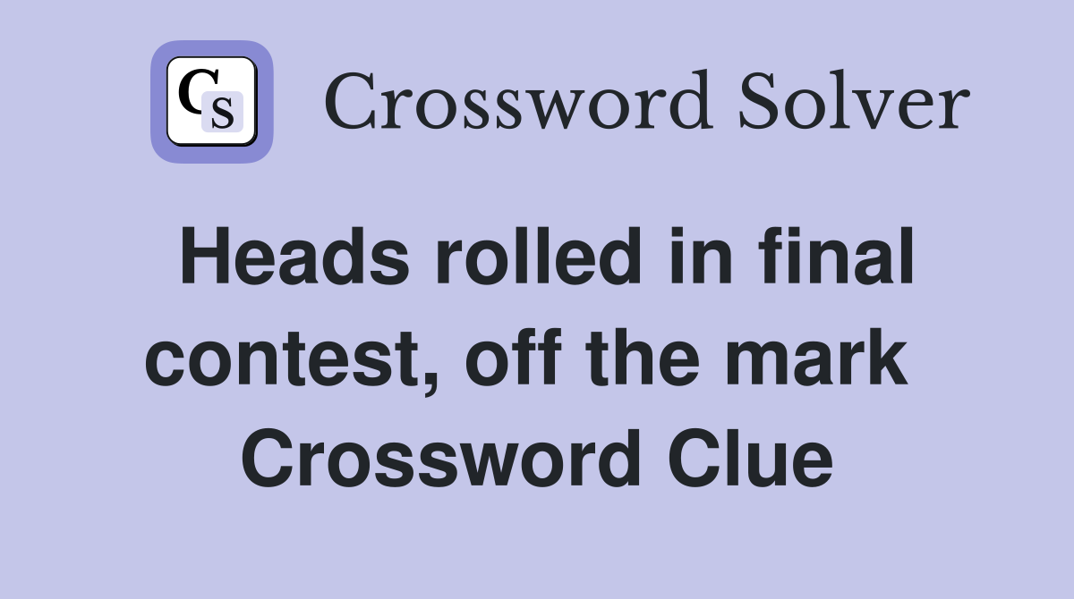 Heads rolled in final contest, off the mark  Crossword Clue