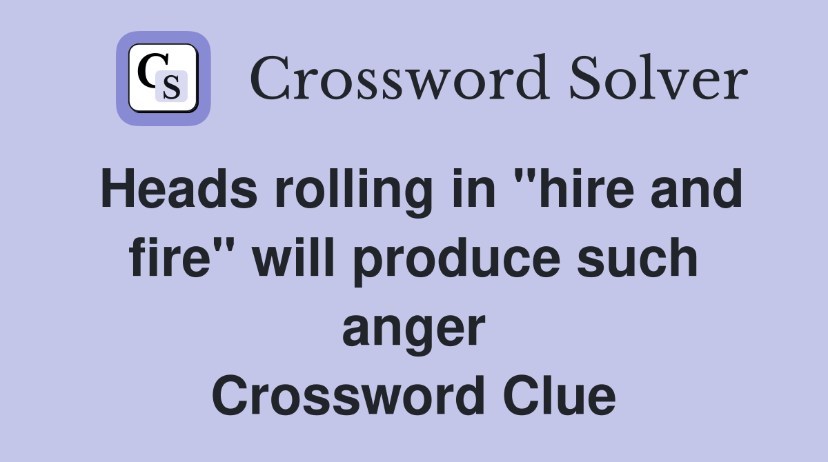 Heads rolling in "hire and fire" will produce such anger Crossword Clue