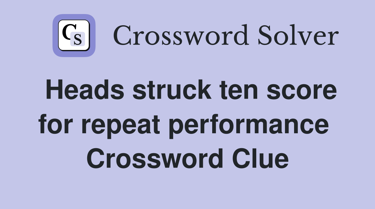 Heads struck ten score for repeat performance  Crossword Clue