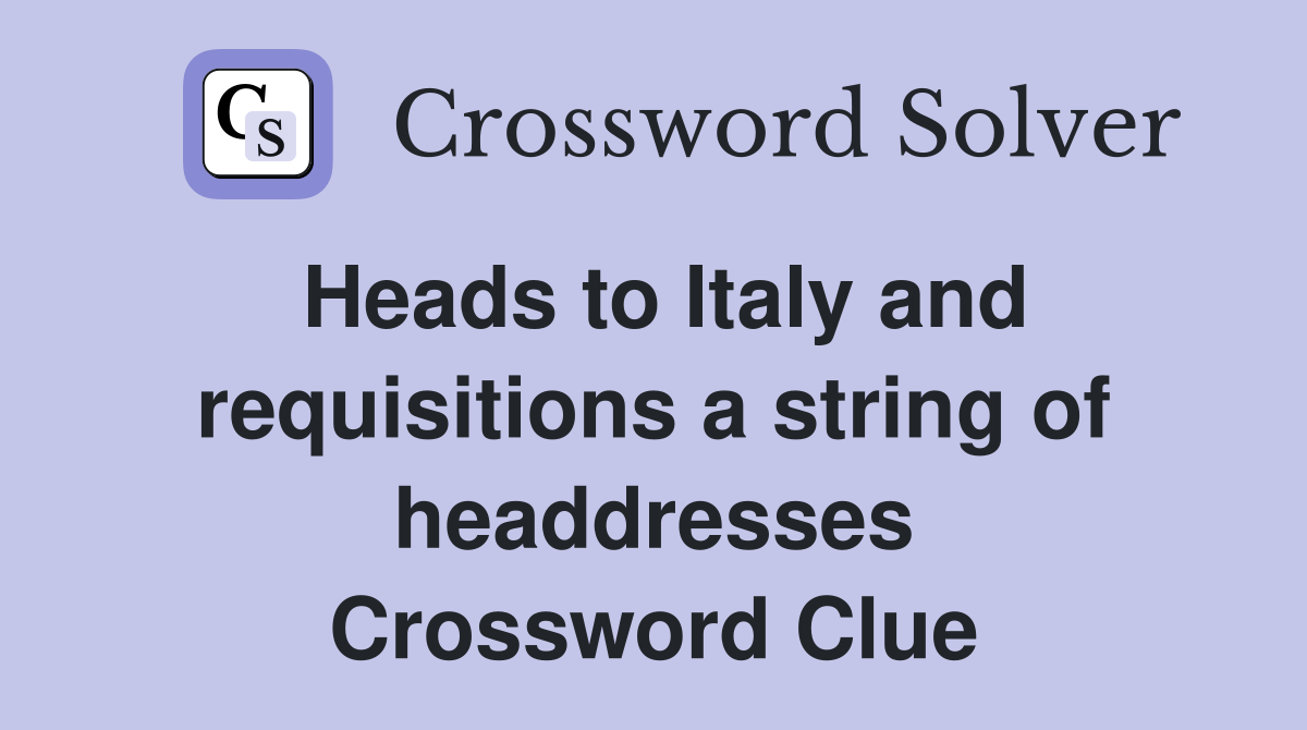 Heads to Italy and requisitions a string of headdresses Crossword Clue