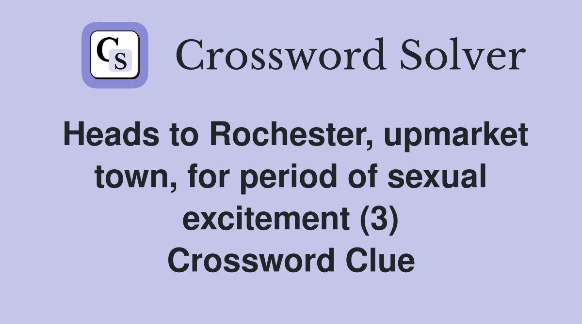 Heads to Rochester, upmarket town, for period of sexual excitement (3) Crossword Clue