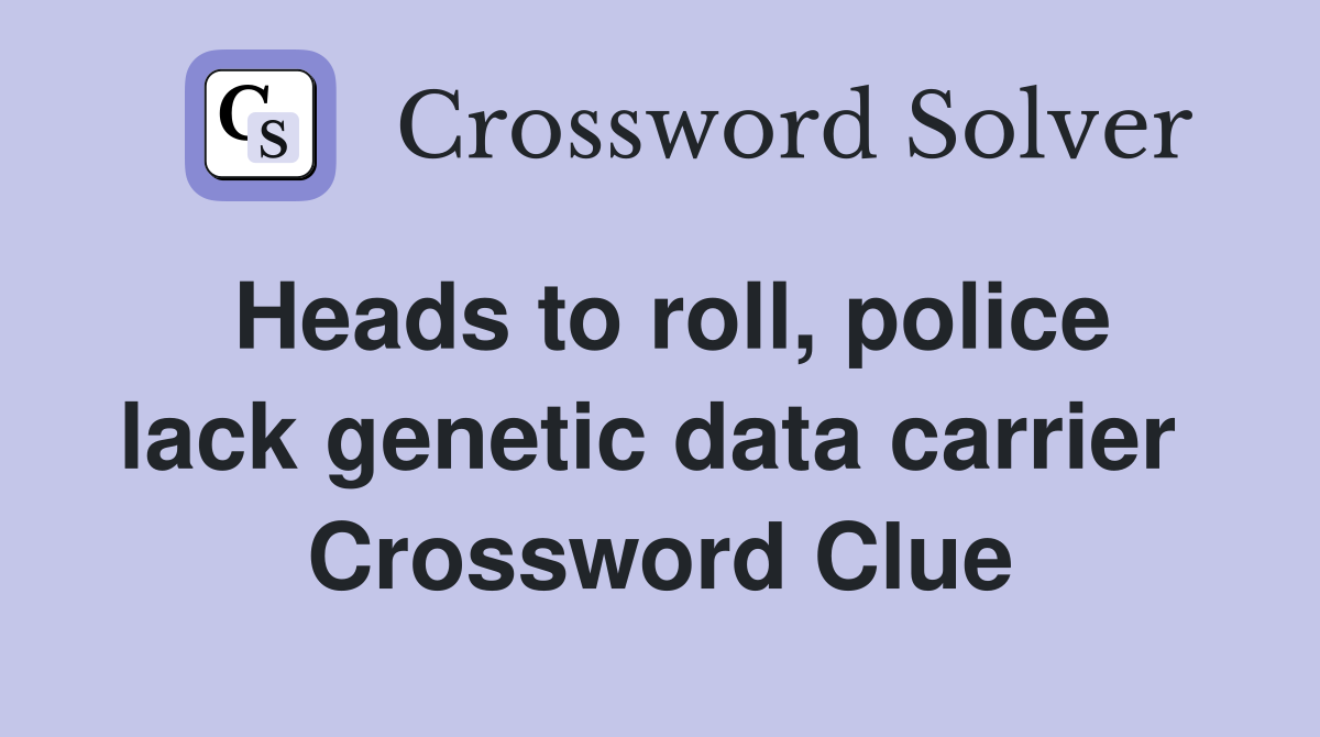 Heads to roll, police lack genetic data carrier  Crossword Clue